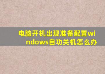 电脑开机出现准备配置windows自功关机怎么办