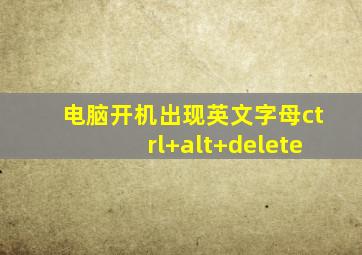 电脑开机出现英文字母ctrl+alt+delete