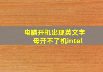 电脑开机出现英文字母开不了机intel