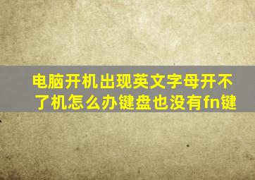 电脑开机出现英文字母开不了机怎么办键盘也没有fn键