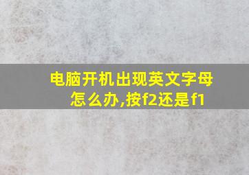 电脑开机出现英文字母怎么办,按f2还是f1