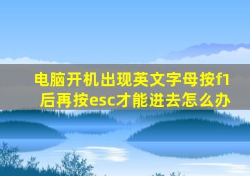 电脑开机出现英文字母按f1后再按esc才能进去怎么办