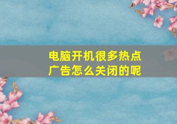 电脑开机很多热点广告怎么关闭的呢