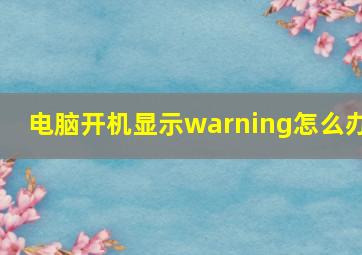 电脑开机显示warning怎么办