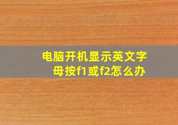 电脑开机显示英文字母按f1或f2怎么办