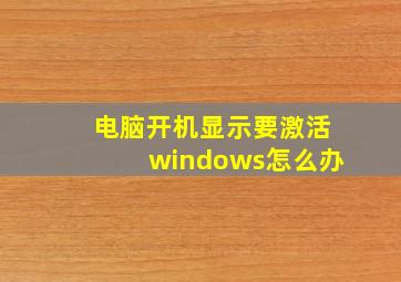 电脑开机显示要激活windows怎么办