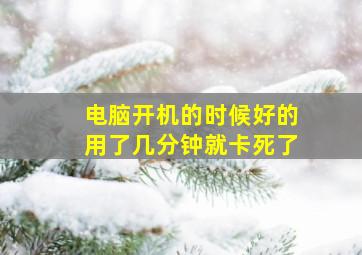 电脑开机的时候好的用了几分钟就卡死了