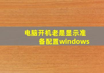 电脑开机老是显示准备配置windows