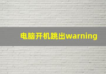 电脑开机跳出warning