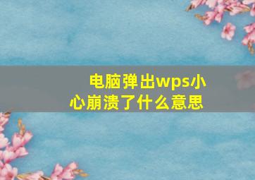 电脑弹出wps小心崩溃了什么意思