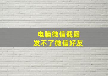 电脑微信截图发不了微信好友