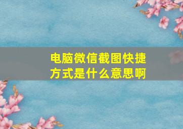 电脑微信截图快捷方式是什么意思啊