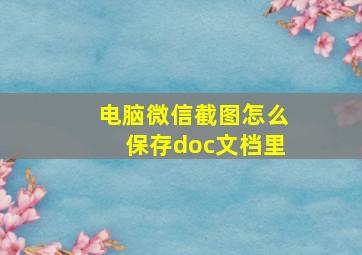 电脑微信截图怎么保存doc文档里