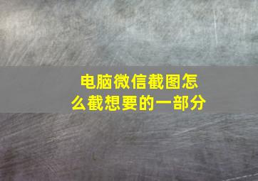 电脑微信截图怎么截想要的一部分