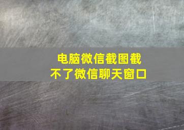 电脑微信截图截不了微信聊天窗口