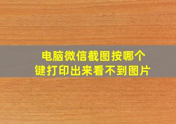 电脑微信截图按哪个键打印出来看不到图片