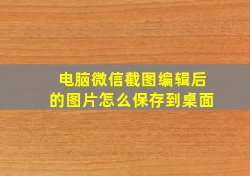 电脑微信截图编辑后的图片怎么保存到桌面