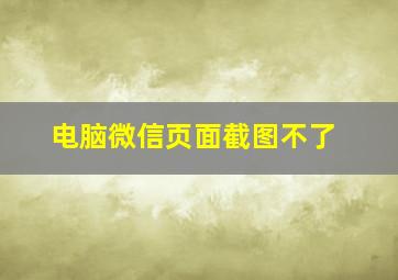 电脑微信页面截图不了