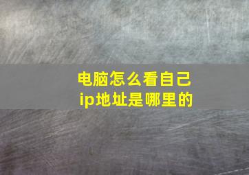 电脑怎么看自己ip地址是哪里的