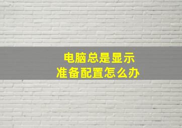 电脑总是显示准备配置怎么办