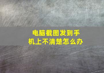 电脑截图发到手机上不清楚怎么办