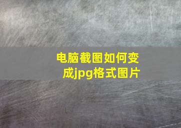 电脑截图如何变成jpg格式图片