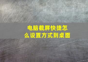 电脑截屏快捷怎么设置方式到桌面