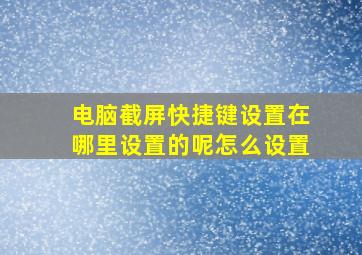 电脑截屏快捷键设置在哪里设置的呢怎么设置