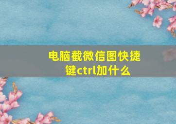 电脑截微信图快捷键ctrl加什么