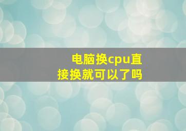 电脑换cpu直接换就可以了吗