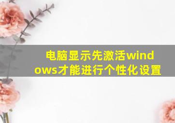 电脑显示先激活windows才能进行个性化设置