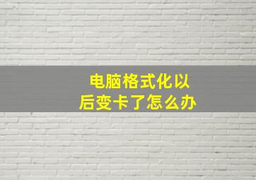 电脑格式化以后变卡了怎么办