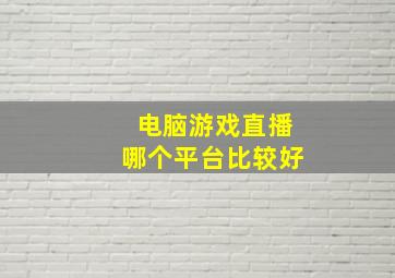 电脑游戏直播哪个平台比较好