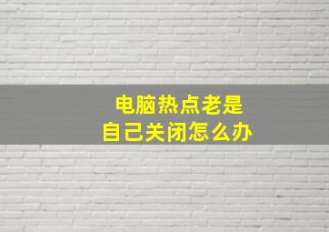 电脑热点老是自己关闭怎么办