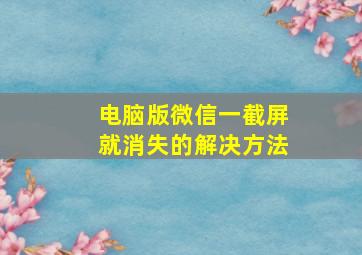 电脑版微信一截屏就消失的解决方法