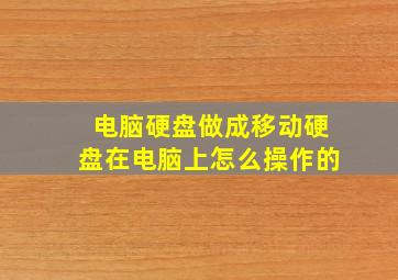 电脑硬盘做成移动硬盘在电脑上怎么操作的