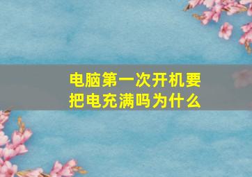 电脑第一次开机要把电充满吗为什么