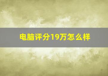 电脑评分19万怎么样