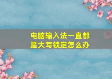 电脑输入法一直都是大写锁定怎么办