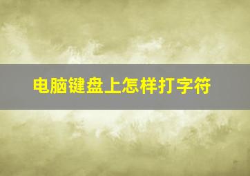 电脑键盘上怎样打字符