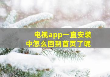 电视app一直安装中怎么回到首页了呢