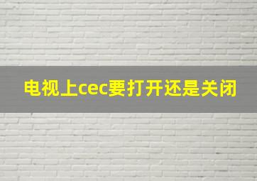 电视上cec要打开还是关闭