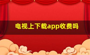 电视上下载app收费吗