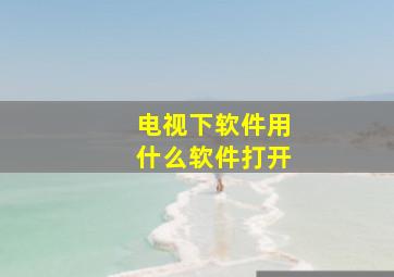 电视下软件用什么软件打开