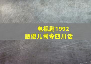 电视剧1992版傻儿司令四川话