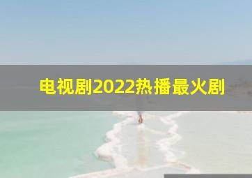 电视剧2022热播最火剧