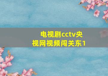 电视剧cctv央视网视频闯关东1