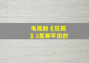 电视剧《狂飙》2是哪年拍的