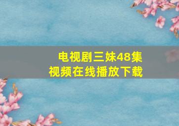 电视剧三妹48集视频在线播放下载