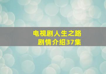 电视剧人生之路剧情介绍37集